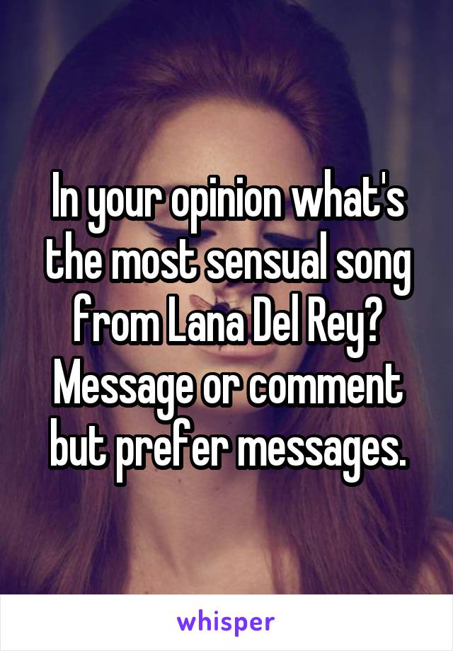 In your opinion what's the most sensual song from Lana Del Rey? Message or comment but prefer messages.