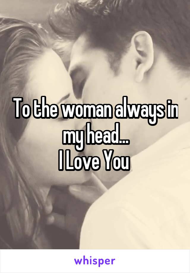 To the woman always in my head...
I Love You 