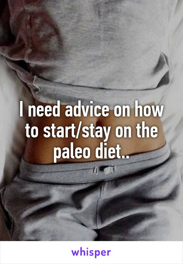 I need advice on how to start/stay on the paleo diet..