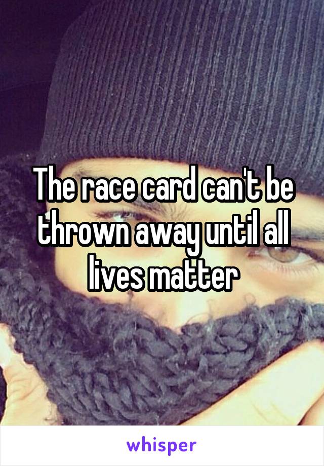 The race card can't be thrown away until all lives matter