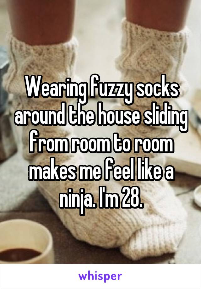 Wearing fuzzy socks around the house sliding from room to room makes me feel like a ninja. I'm 28.