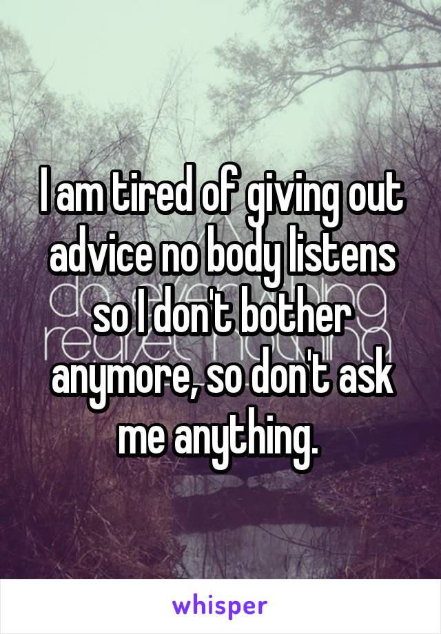 I am tired of giving out advice no body listens so I don't bother anymore, so don't ask me anything. 