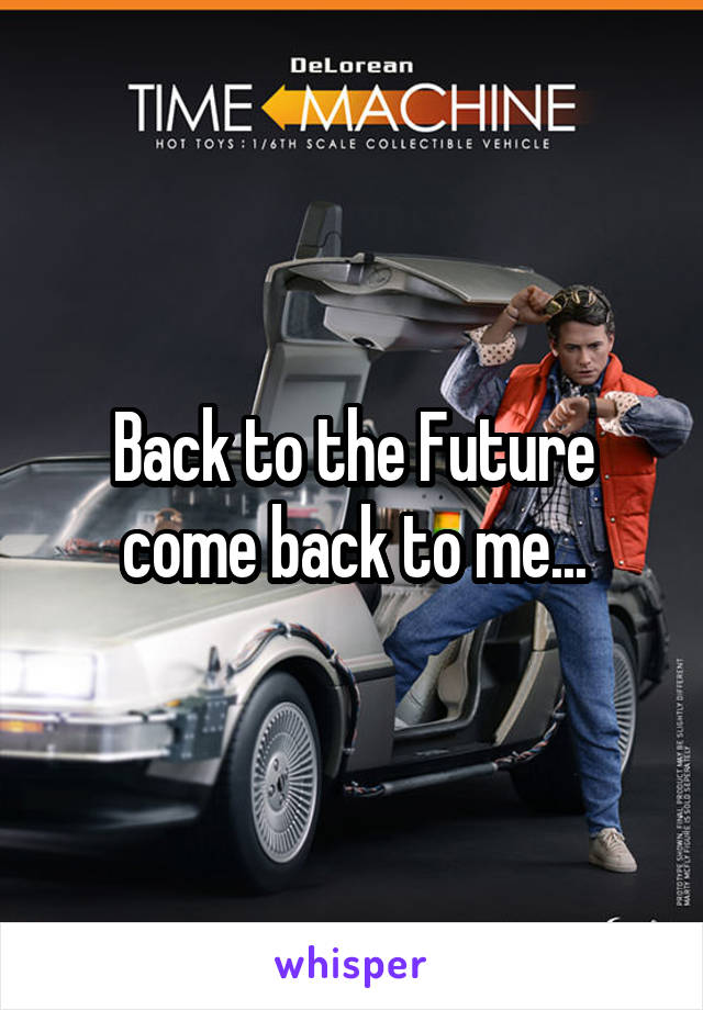 Back to the Future come back to me...
