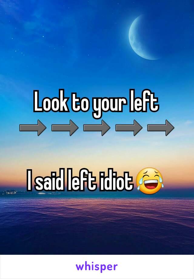 Look to your left
➡➡➡➡➡

I said left idiot😂