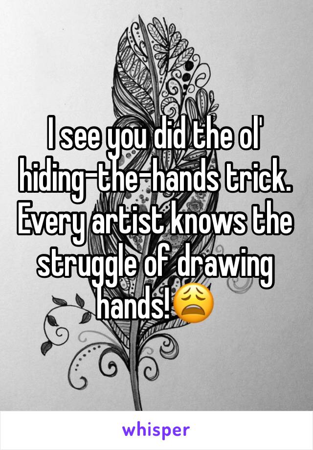 I see you did the ol' hiding-the-hands trick. Every artist knows the struggle of drawing hands!😩