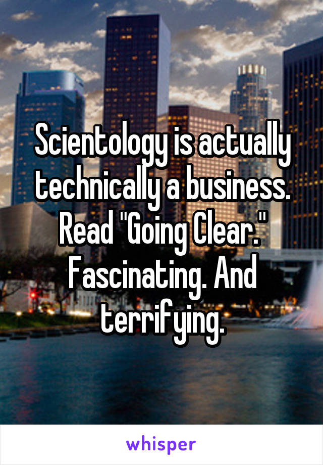 Scientology is actually technically a business. Read "Going Clear."
Fascinating. And terrifying.