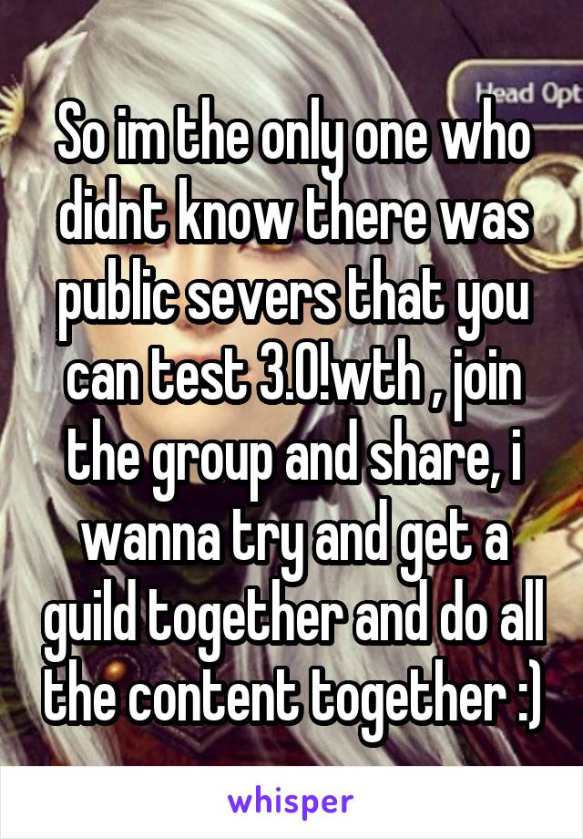 So im the only one who didnt know there was public severs that you can test 3.0!wth , join the group and share, i wanna try and get a guild together and do all the content together :)