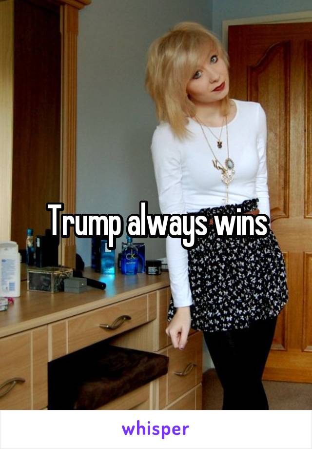 Trump always wins
