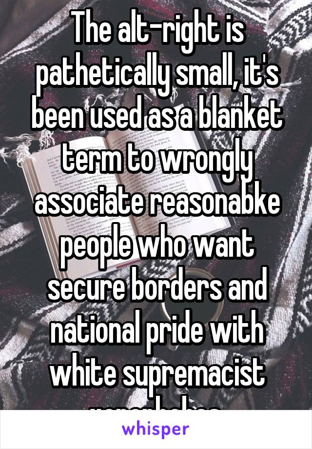 The alt-right is pathetically small, it's been used as a blanket term to wrongly associate reasonabke people who want secure borders and national pride with white supremacist xenophobes.