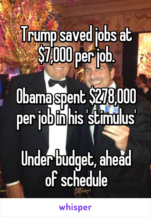 Trump saved jobs at $7,000 per job.

Obama spent $278,000 per job in his 'stimulus'

Under budget, ahead of schedule