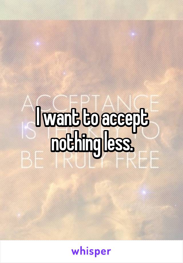 I want to accept nothing less.