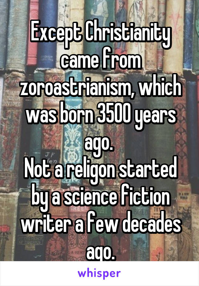 Except Christianity came from zoroastrianism, which was born 3500 years ago. 
Not a religon started by a science fiction writer a few decades ago.