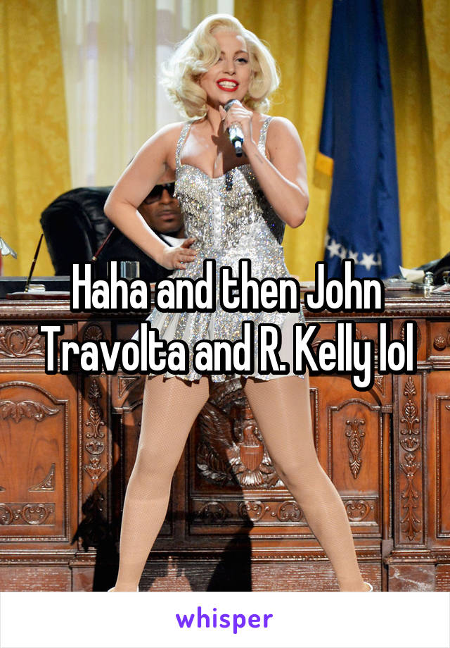 Haha and then John Travolta and R. Kelly lol