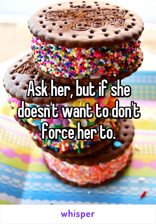Ask her, but if she doesn't want to don't force her to.