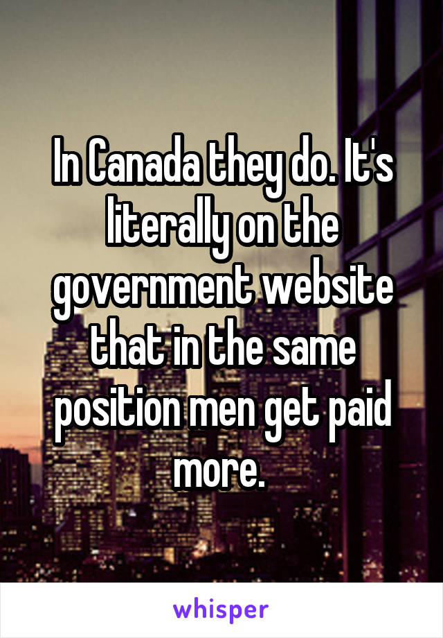 In Canada they do. It's literally on the government website that in the same position men get paid more. 