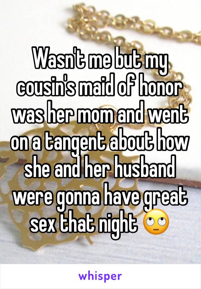 Wasn't me but my cousin's maid of honor was her mom and went on a tangent about how she and her husband were gonna have great sex that night 🙄