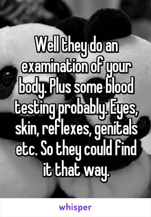 Well they do an examination of your body. Plus some blood testing probably. Eyes, skin, reflexes, genitals etc. So they could find it that way.