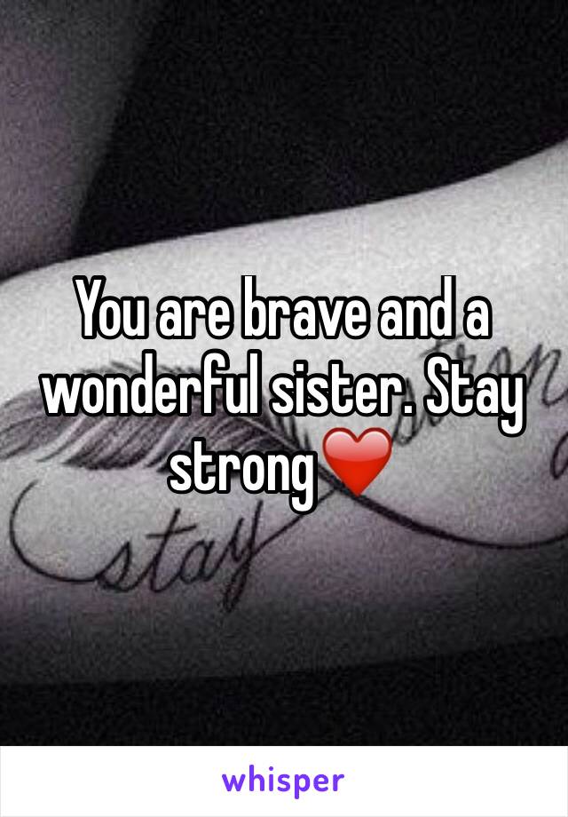 You are brave and a wonderful sister. Stay strong❤️