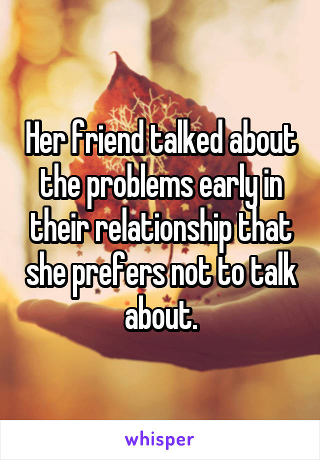 Her friend talked about the problems early in their relationship that she prefers not to talk about.