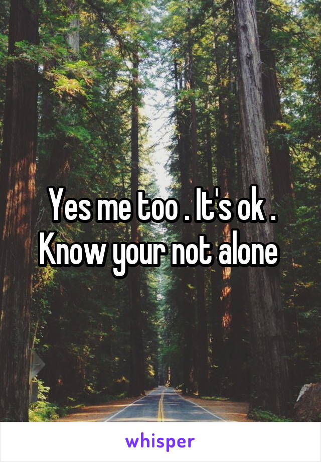 Yes me too . It's ok . Know your not alone 