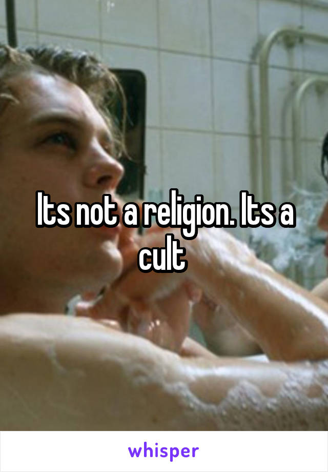 Its not a religion. Its a cult 