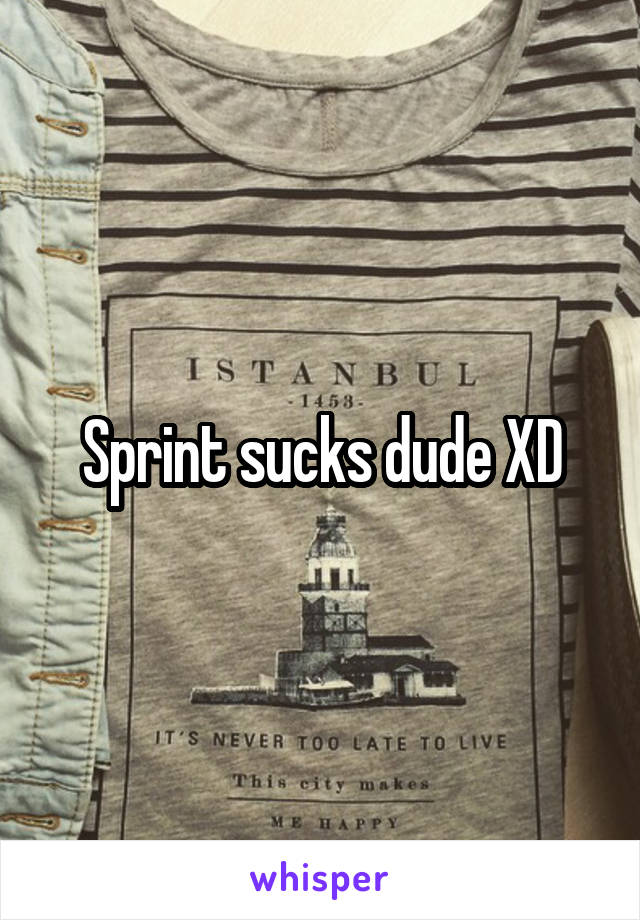 Sprint sucks dude XD