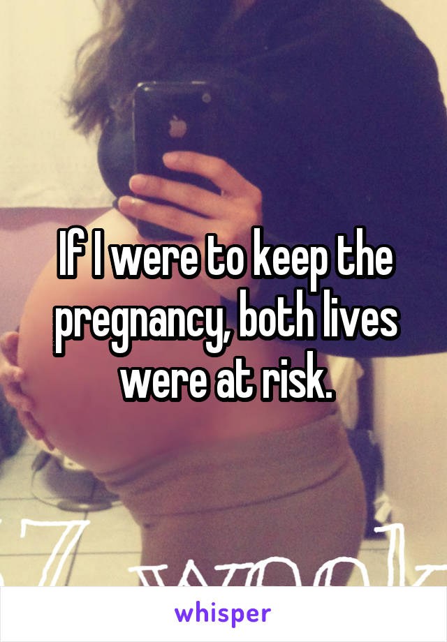 If I were to keep the pregnancy, both lives were at risk.