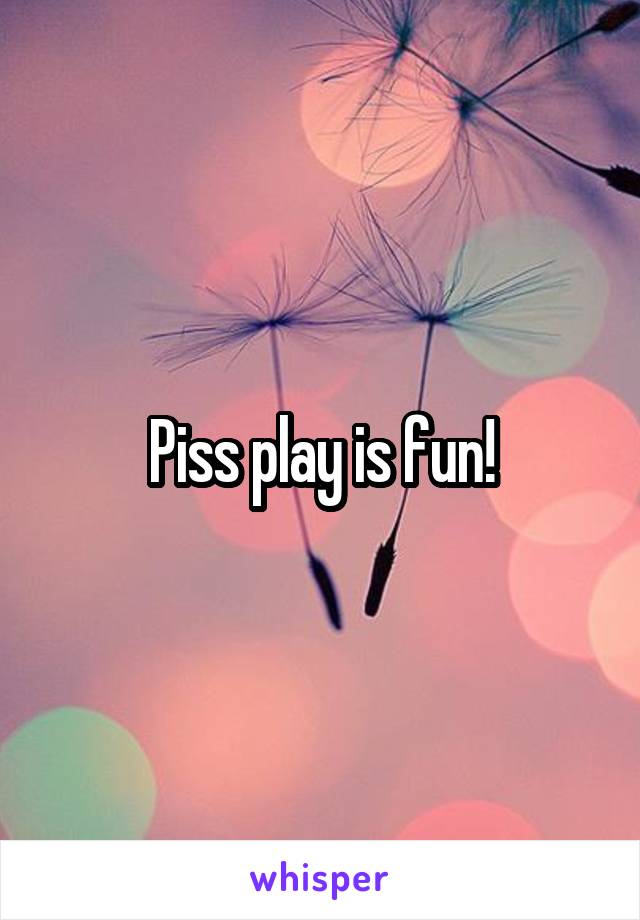Piss play is fun!