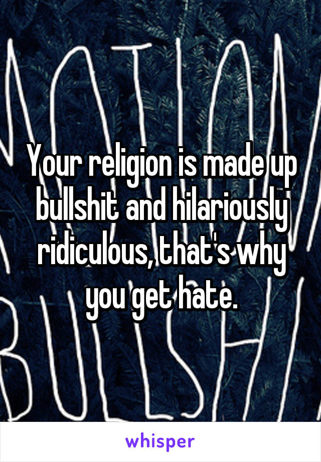 Your religion is made up bullshit and hilariously ridiculous, that's why you get hate.
