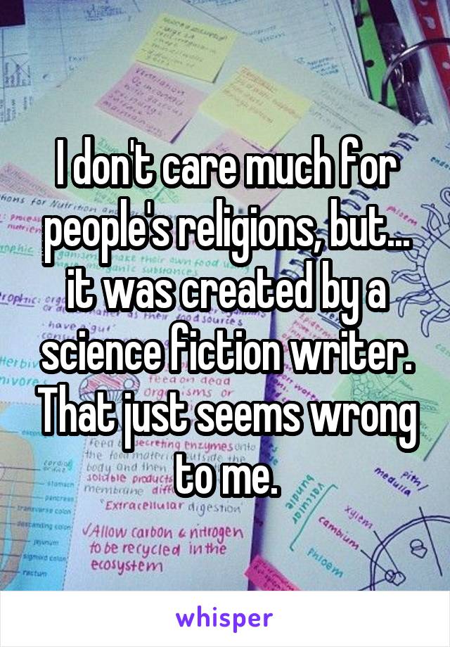 I don't care much for people's religions, but... it was created by a science fiction writer. That just seems wrong to me.