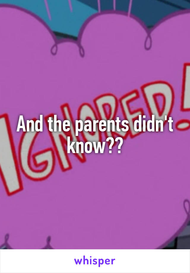 And the parents didn't know??