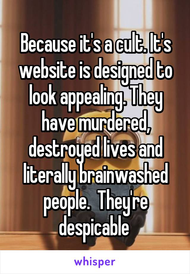 Because it's a cult. It's website is designed to look appealing. They have murdered, destroyed lives and literally brainwashed people.  They're despicable 