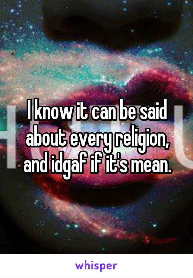 I know it can be said about every religion, and idgaf if it's mean.