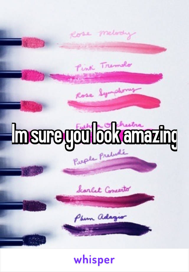 Im sure you look amazing