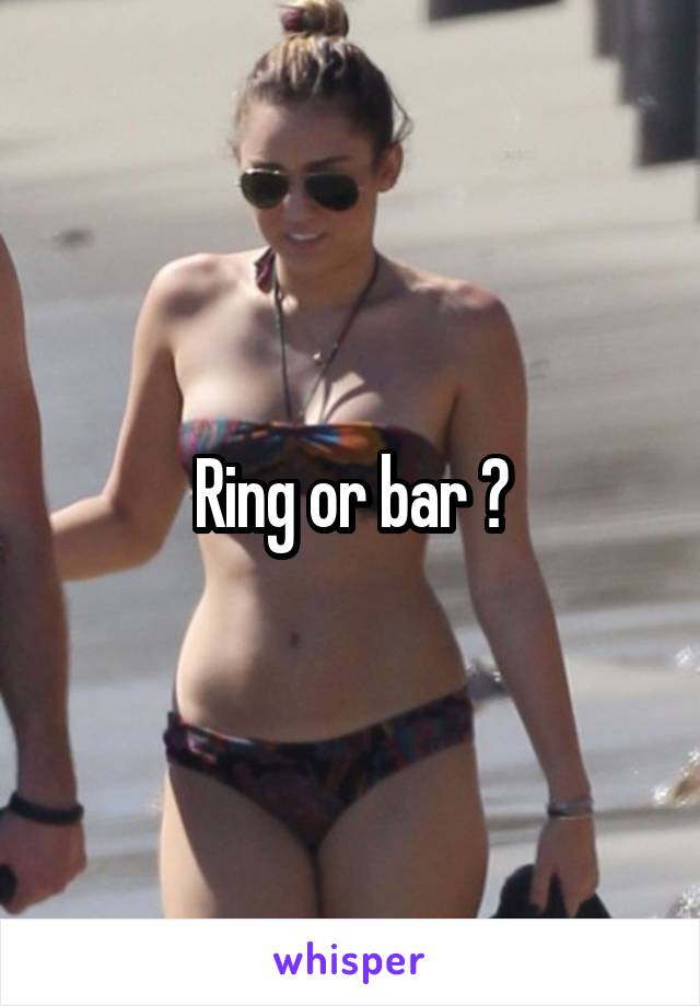 Ring or bar ?