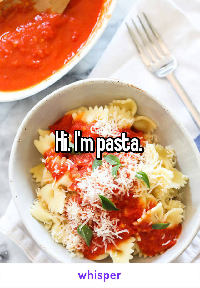 Hi. I'm pasta. 