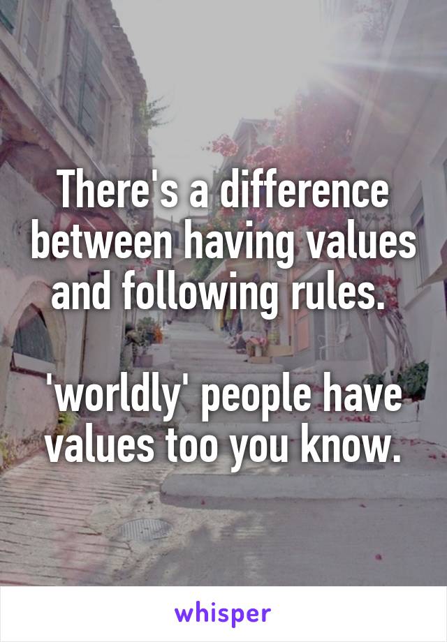There's a difference between having values and following rules. 

'worldly' people have values too you know.