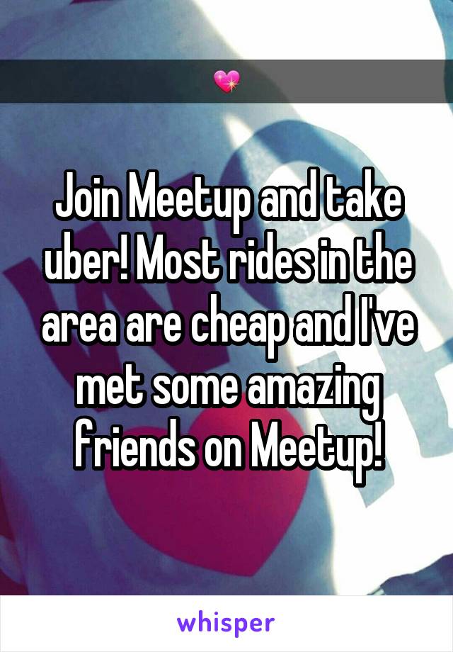 Join Meetup and take uber! Most rides in the area are cheap and I've met some amazing friends on Meetup!
