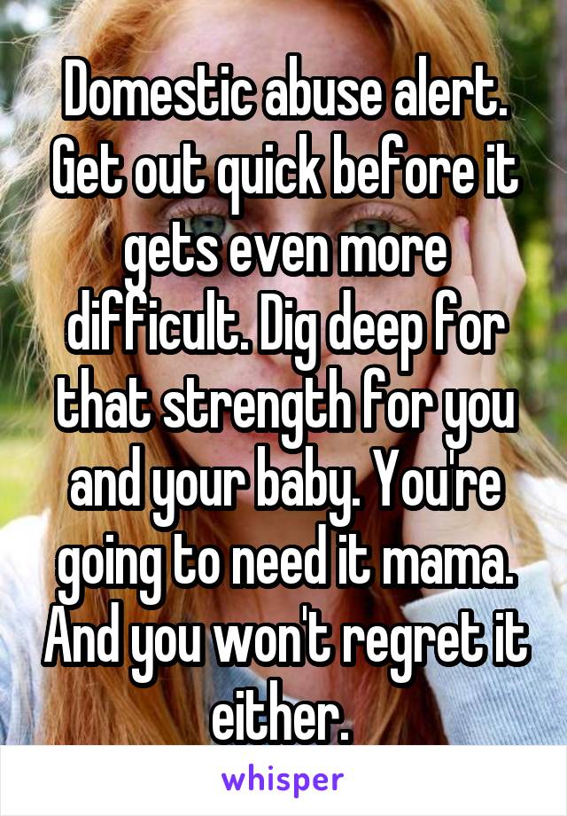 Domestic abuse alert. Get out quick before it gets even more difficult. Dig deep for that strength for you and your baby. You're going to need it mama. And you won't regret it either. 