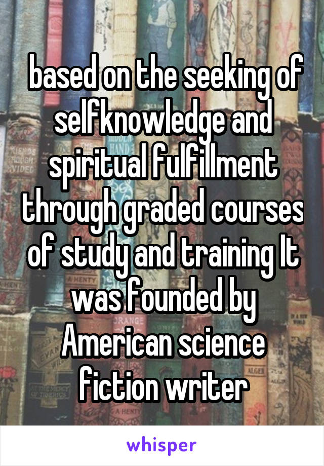  based on the seeking of selfknowledge and spiritual fulfillment through graded courses of study and training It was founded by American science fiction writer