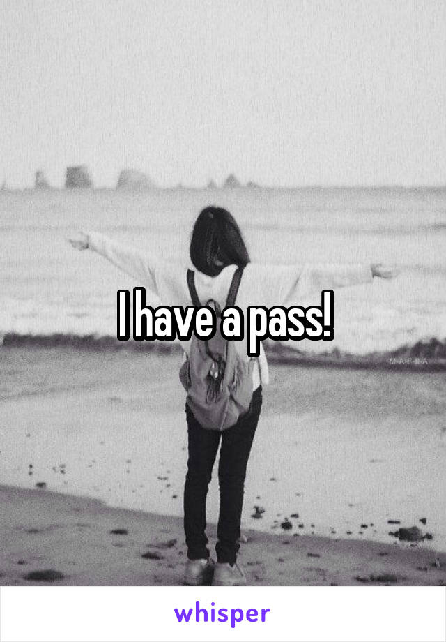 I have a pass!