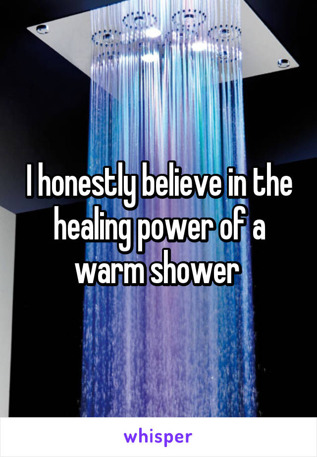 I honestly believe in the healing power of a warm shower 