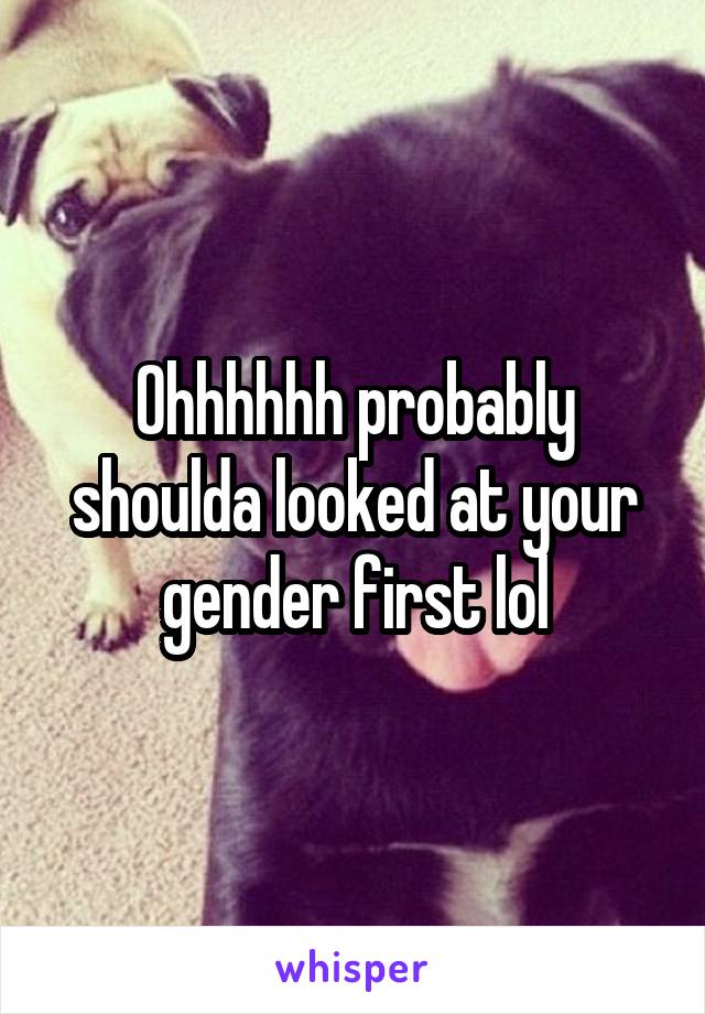 Ohhhhhh probably shoulda looked at your gender first lol