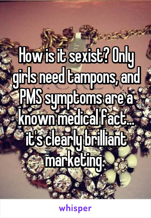 How is it sexist? Only girls need tampons, and PMS symptoms are a known medical fact... it's clearly brilliant marketing. 