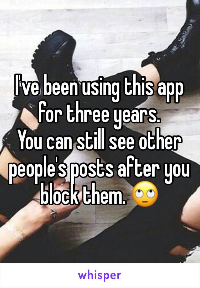 I've been using this app for three years. 
You can still see other people's posts after you block them. 🙄