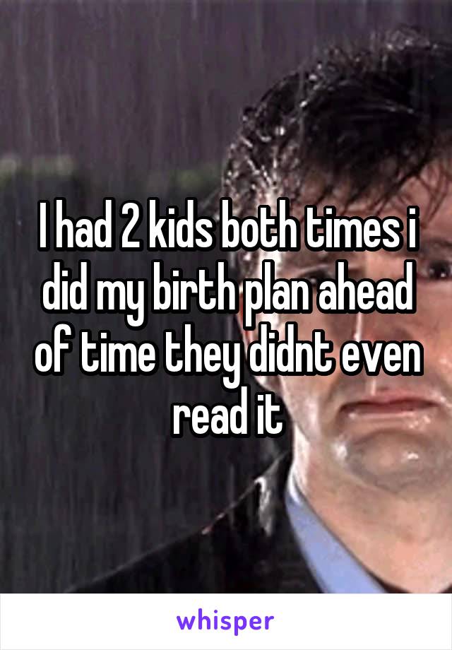 I had 2 kids both times i did my birth plan ahead of time they didnt even read it