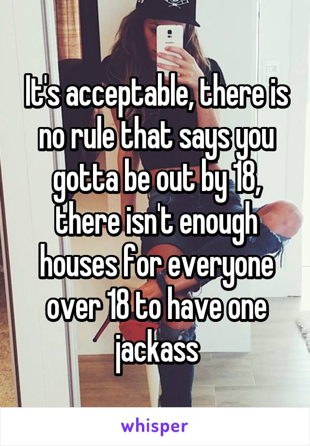 It's acceptable, there is no rule that says you gotta be out by 18, there isn't enough houses for everyone over 18 to have one jackass