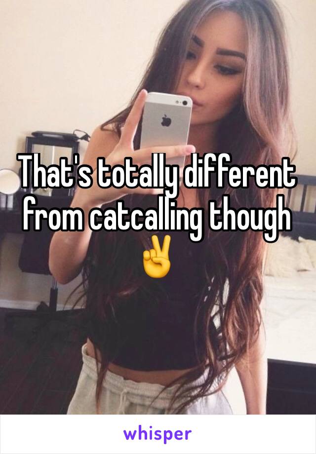 That's totally different from catcalling though✌️️