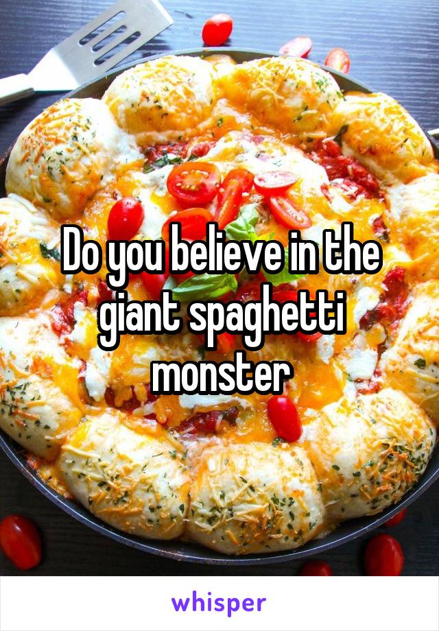 Do you believe in the giant spaghetti monster