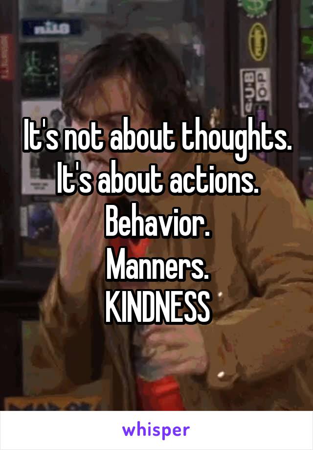 It's not about thoughts.
It's about actions. Behavior.
Manners.
KINDNESS